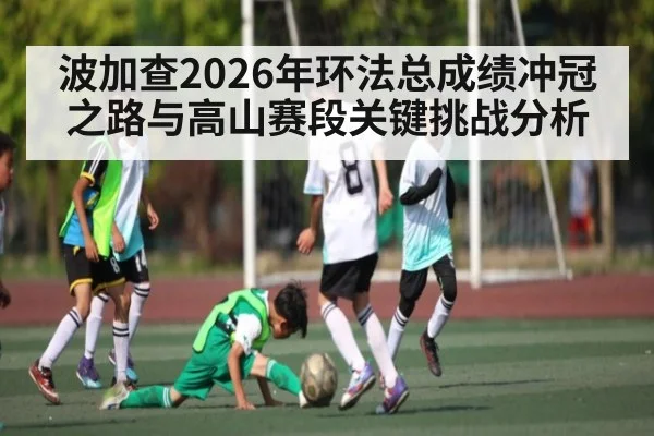 波加查2026年环法总成绩冲冠之路与高山赛段关键挑战分析
